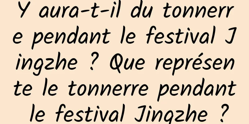 Y aura-t-il du tonnerre pendant le festival Jingzhe ? Que représente le tonnerre pendant le festival Jingzhe ?