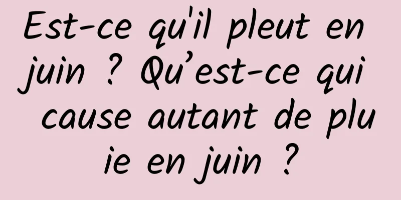 Est-ce qu'il pleut en juin ? Qu’est-ce qui cause autant de pluie en juin ?