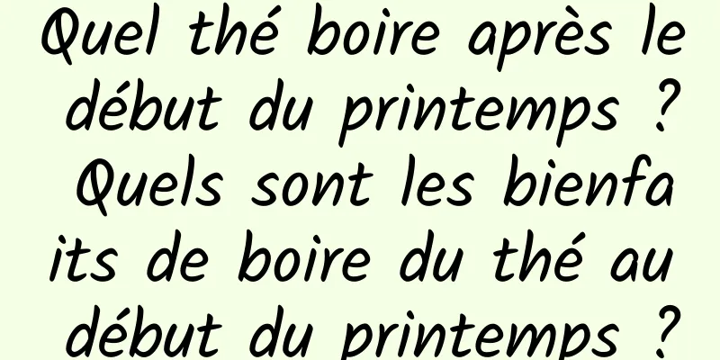 Quel thé boire après le début du printemps ? Quels sont les bienfaits de boire du thé au début du printemps ?