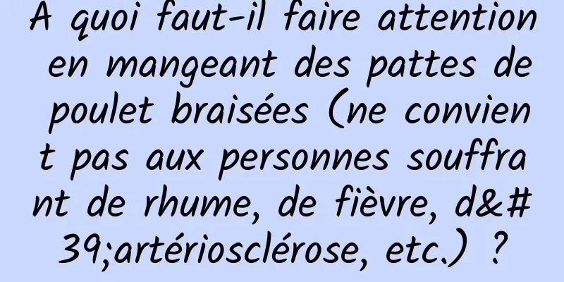 À quoi faut-il faire attention en mangeant des pattes de poulet braisées (ne convient pas aux personnes souffrant de rhume, de fièvre, d'artériosclérose, etc.) ?