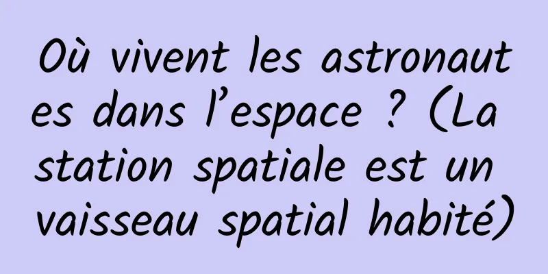 Où vivent les astronautes dans l’espace ? (La station spatiale est un vaisseau spatial habité)
