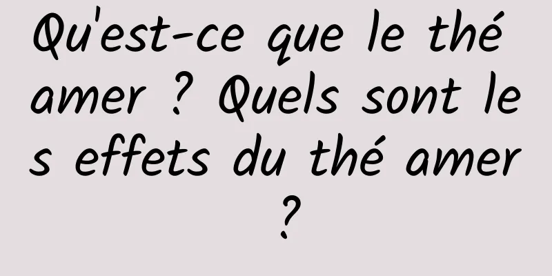 Qu'est-ce que le thé amer ? Quels sont les effets du thé amer ?