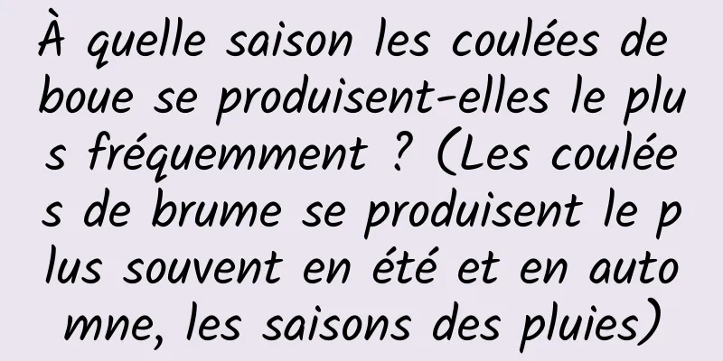 À quelle saison les coulées de boue se produisent-elles le plus fréquemment ? (Les coulées de brume se produisent le plus souvent en été et en automne, les saisons des pluies)