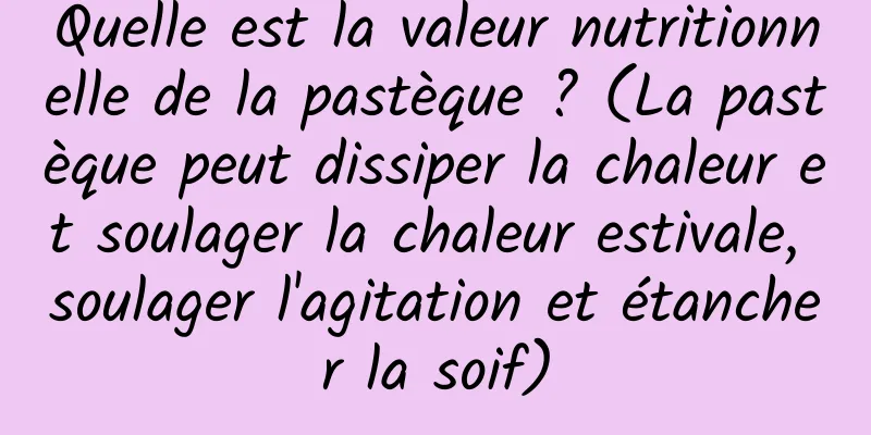Quelle est la valeur nutritionnelle de la pastèque ? (La pastèque peut dissiper la chaleur et soulager la chaleur estivale, soulager l'agitation et étancher la soif)
