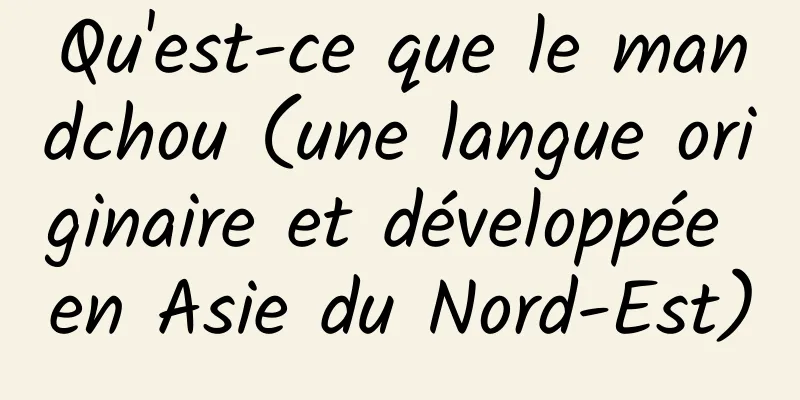 Qu'est-ce que le mandchou (une langue originaire et développée en Asie du Nord-Est)