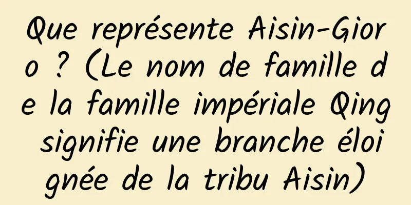 Que représente Aisin-Gioro ? (Le nom de famille de la famille impériale Qing signifie une branche éloignée de la tribu Aisin)