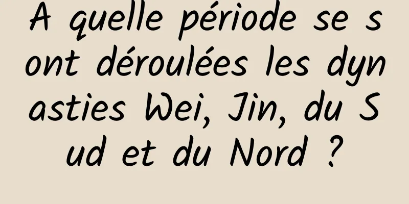 À quelle période se sont déroulées les dynasties Wei, Jin, du Sud et du Nord ?
