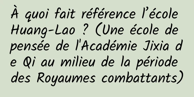 À quoi fait référence l’école Huang-Lao ? (Une école de pensée de l'Académie Jixia de Qi au milieu de la période des Royaumes combattants)