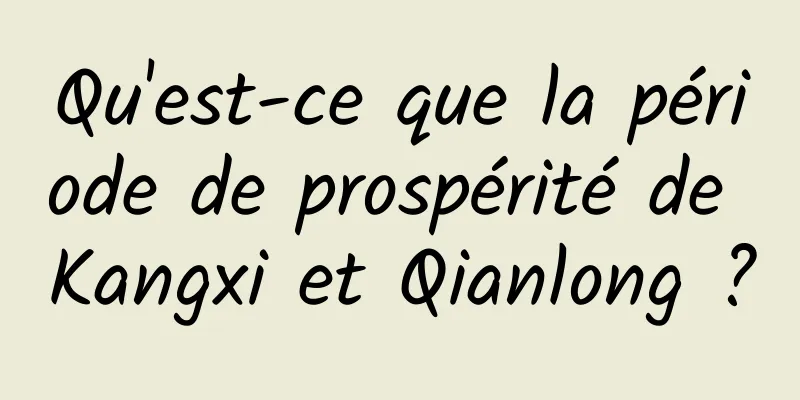 Qu'est-ce que la période de prospérité de Kangxi et Qianlong ?