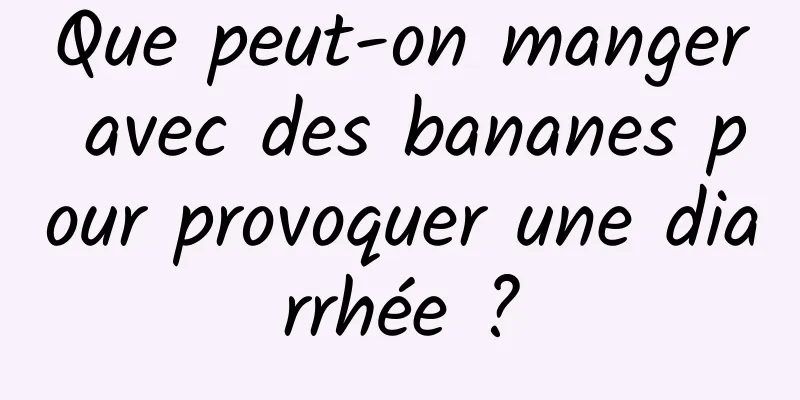 Que peut-on manger avec des bananes pour provoquer une diarrhée ?