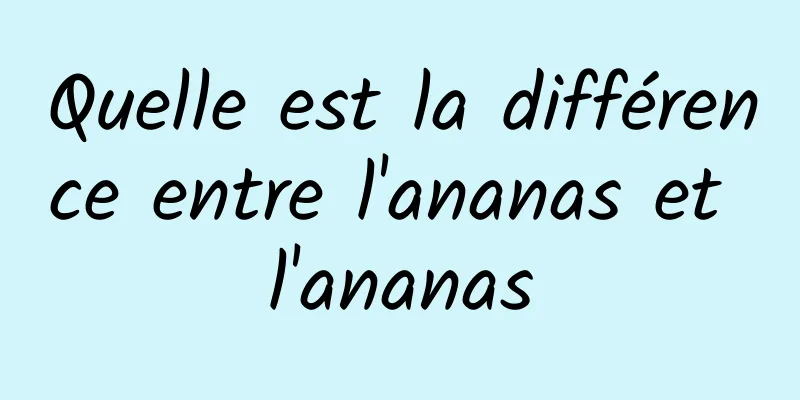 Quelle est la différence entre l'ananas et l'ananas