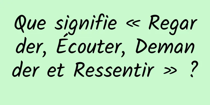 Que signifie « Regarder, Écouter, Demander et Ressentir » ?