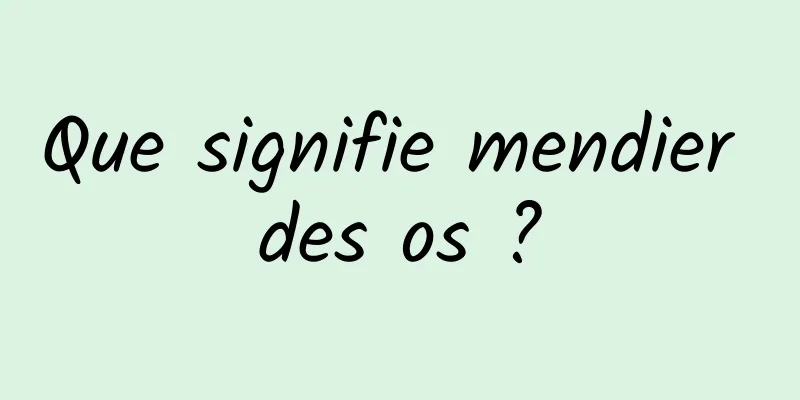 Que signifie mendier des os ?