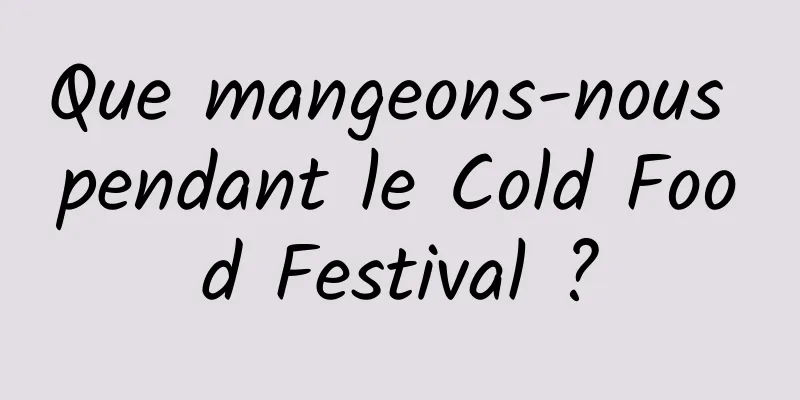 Que mangeons-nous pendant le Cold Food Festival ?