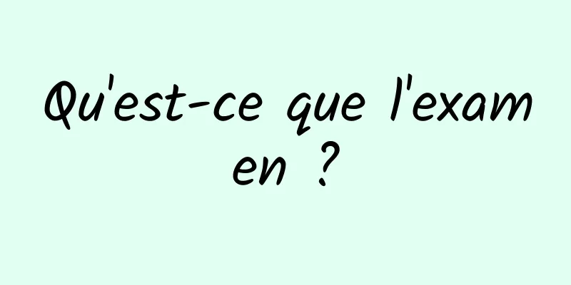 Qu'est-ce que l'examen ?