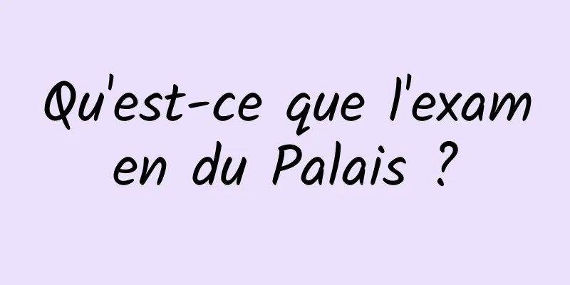 Qu'est-ce que l'examen du Palais ?
