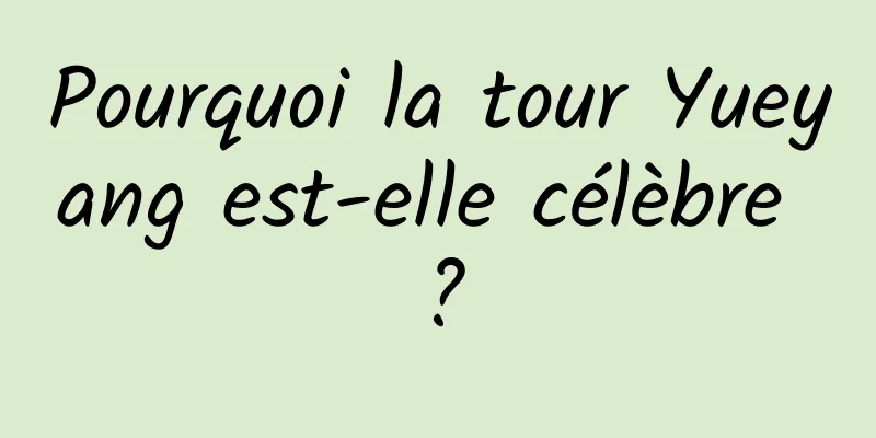 Pourquoi la tour Yueyang est-elle célèbre ?