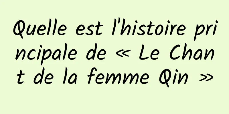Quelle est l'histoire principale de « Le Chant de la femme Qin »