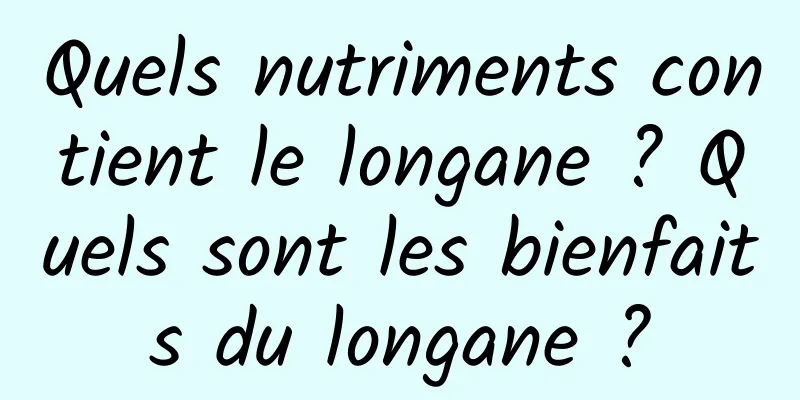 Quels nutriments contient le longane ? Quels sont les bienfaits du longane ?