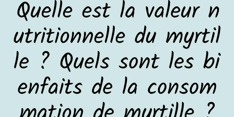 Quelle est la valeur nutritionnelle du myrtille ? Quels sont les bienfaits de la consommation de myrtille ?