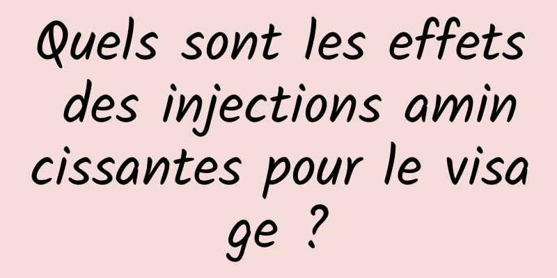 Quels sont les effets des injections amincissantes pour le visage ?