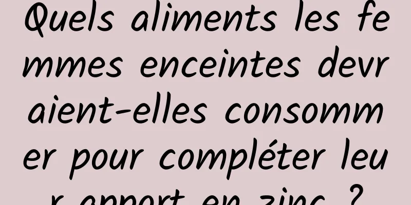 Quels aliments les femmes enceintes devraient-elles consommer pour compléter leur apport en zinc ?