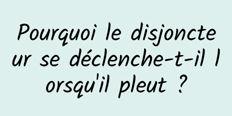 Pourquoi le disjoncteur se déclenche-t-il lorsqu'il pleut ?