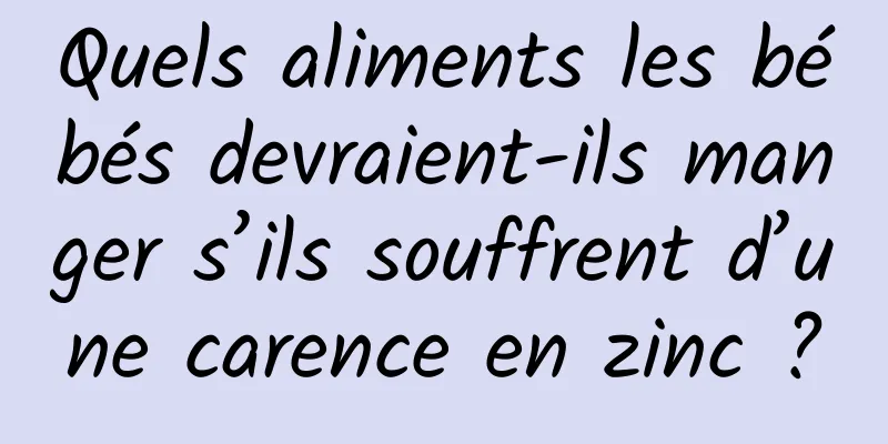 Quels aliments les bébés devraient-ils manger s’ils souffrent d’une carence en zinc ?