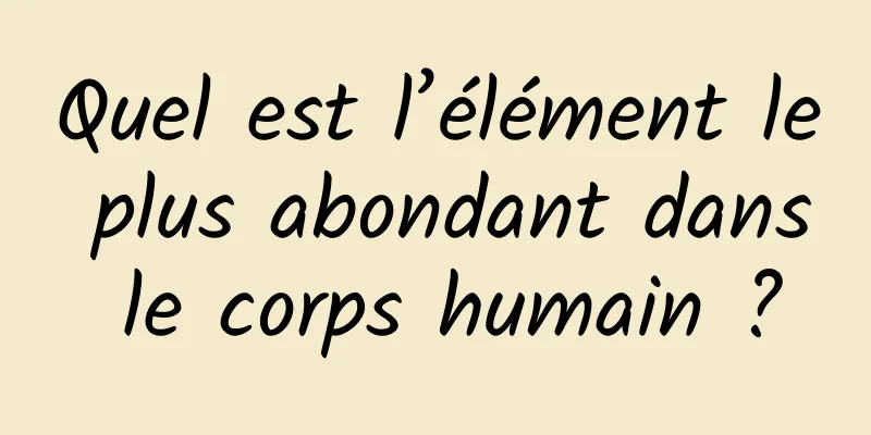Quel est l’élément le plus abondant dans le corps humain ?