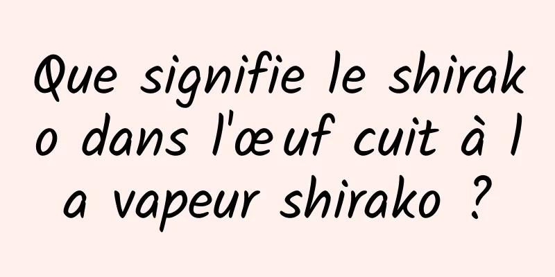 Que signifie le shirako dans l'œuf cuit à la vapeur shirako ?