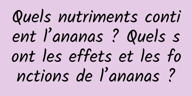 Quels nutriments contient l’ananas ? Quels sont les effets et les fonctions de l’ananas ?