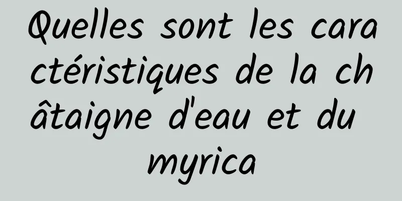Quelles sont les caractéristiques de la châtaigne d'eau et du myrica