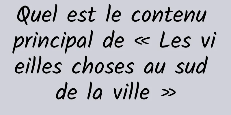 Quel est le contenu principal de « Les vieilles choses au sud de la ville »