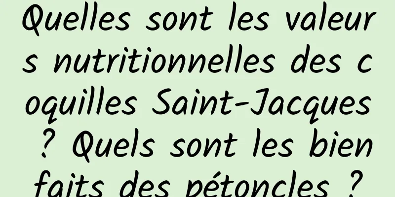 Quelles sont les valeurs nutritionnelles des coquilles Saint-Jacques ? Quels sont les bienfaits des pétoncles ?