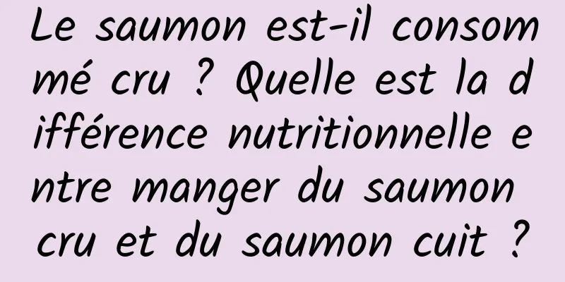 Le saumon est-il consommé cru ? Quelle est la différence nutritionnelle entre manger du saumon cru et du saumon cuit ?