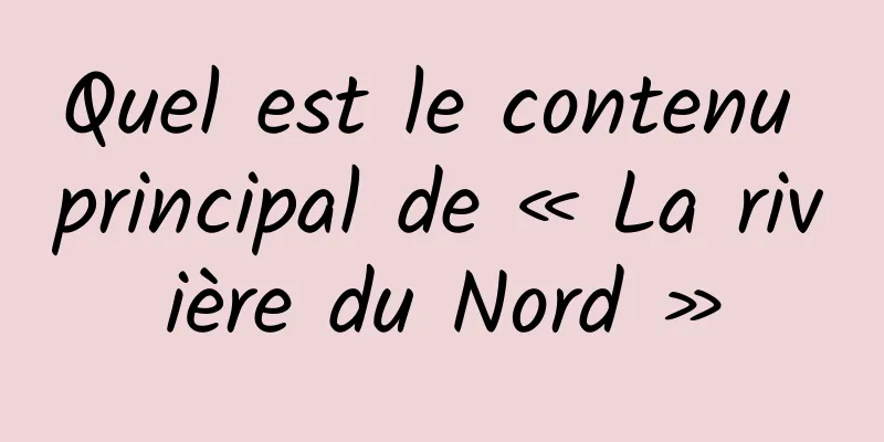 Quel est le contenu principal de « La rivière du Nord »