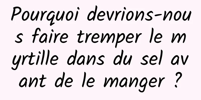 Pourquoi devrions-nous faire tremper le myrtille dans du sel avant de le manger ?
