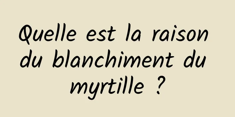 Quelle est la raison du blanchiment du myrtille ?