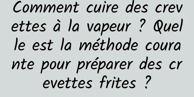 Comment cuire des crevettes à la vapeur ? Quelle est la méthode courante pour préparer des crevettes frites ?