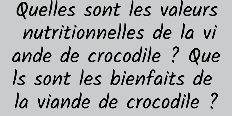 Quelles sont les valeurs nutritionnelles de la viande de crocodile ? Quels sont les bienfaits de la viande de crocodile ?