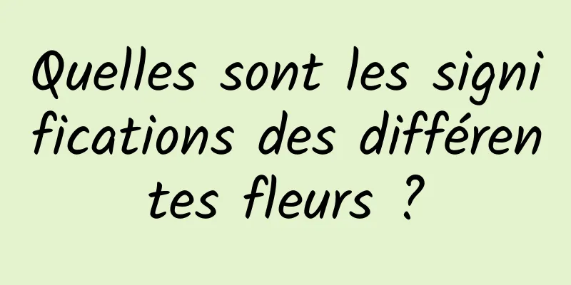 Quelles sont les significations des différentes fleurs ?