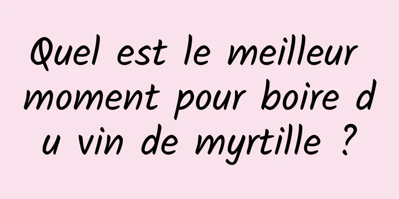 Quel est le meilleur moment pour boire du vin de myrtille ?