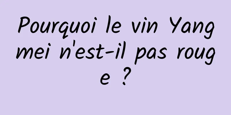 Pourquoi le vin Yangmei n'est-il pas rouge ?