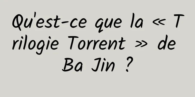 Qu'est-ce que la « Trilogie Torrent » de Ba Jin ?