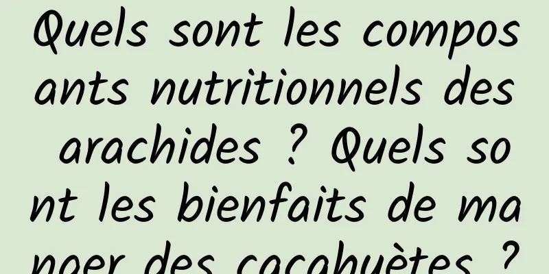Quels sont les composants nutritionnels des arachides ? Quels sont les bienfaits de manger des cacahuètes ?