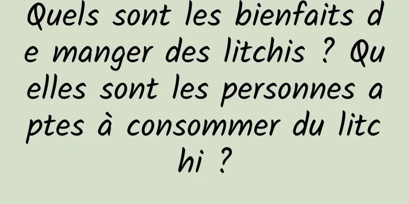 Quels sont les bienfaits de manger des litchis ? Quelles sont les personnes aptes à consommer du litchi ?