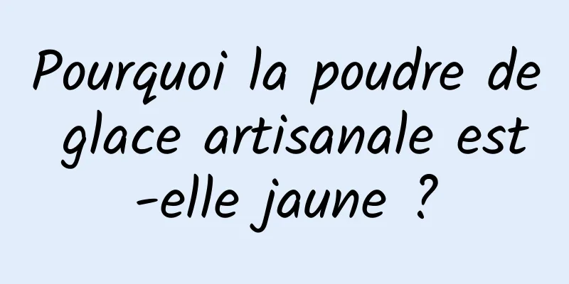 Pourquoi la poudre de glace artisanale est-elle jaune ?
