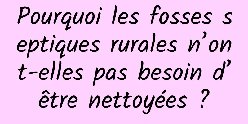 Pourquoi les fosses septiques rurales n’ont-elles pas besoin d’être nettoyées ?