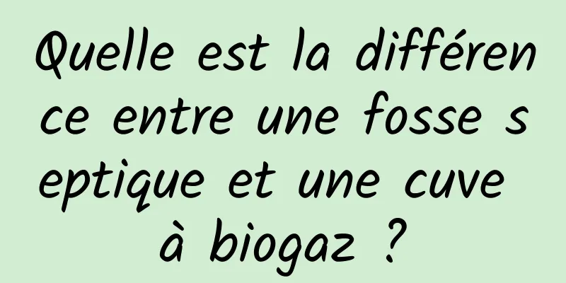 Quelle est la différence entre une fosse septique et une cuve à biogaz ?