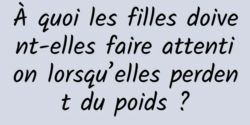À quoi les filles doivent-elles faire attention lorsqu’elles perdent du poids ?